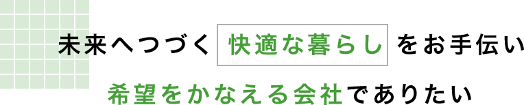 未来へ続く快適な暮らしをお手伝い希望をかなえる会社でありたい